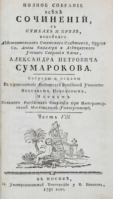 Сумароков А.П. Полное собрание всех сочинений. В стихах и прозе, покойнаго действительнаго статскаго советника, ордена св. Анны кавалера и Лейпцигскаго ученаго собрания члена, Александра Петровича Сумарокова. Собраны и изданы в удовольствие любителей российской учености Николаем Новиковым... [В 10 ч.]. Ч. 1—10. М.: Университетская тип. у Н. Новикова, 1781—1787.
